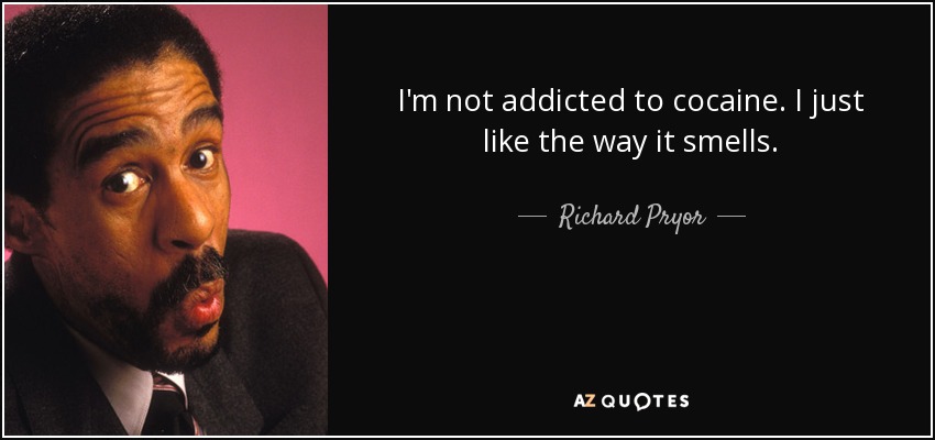 I'm not addicted to cocaine. I just like the way it smells. - Richard Pryor