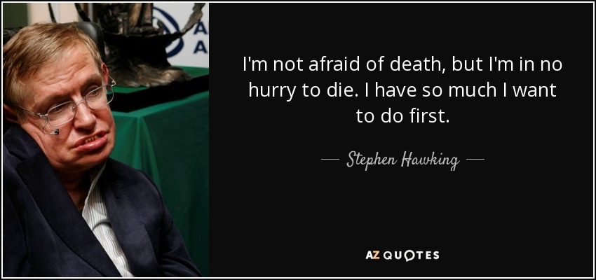 I'm not afraid of death, but I'm in no hurry to die. I have so much I want to do first. - Stephen Hawking