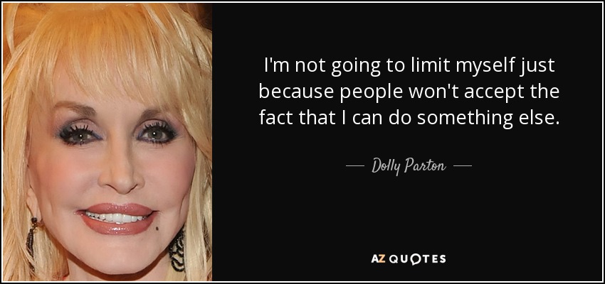 No voy a limitarme sólo porque la gente no acepte que puedo hacer otra cosa. - Dolly Parton