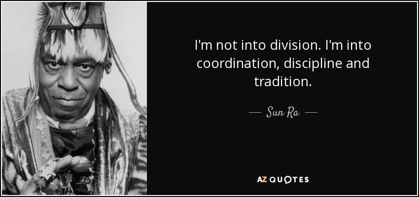 No me gusta la división. Me gusta la coordinación, la disciplina y la tradición. - Sun Ra