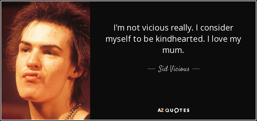 I'm not vicious really. I consider myself to be kindhearted. I love my mum. - Sid Vicious
