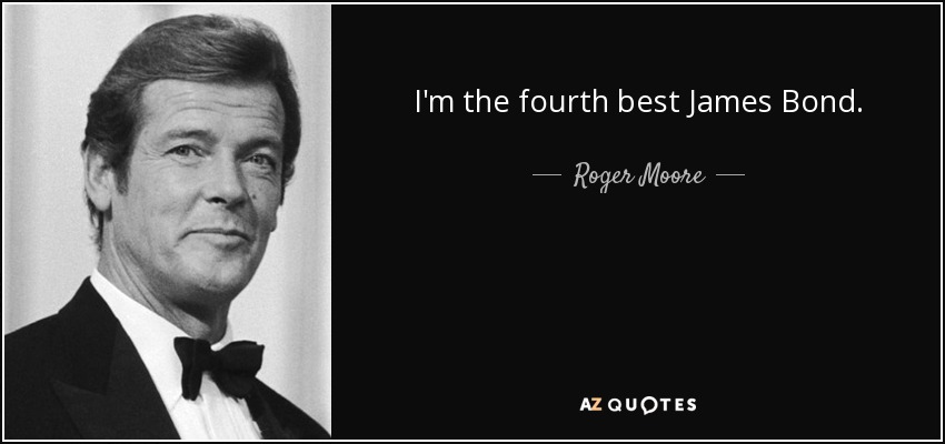 I'm the fourth best James Bond. - Roger Moore