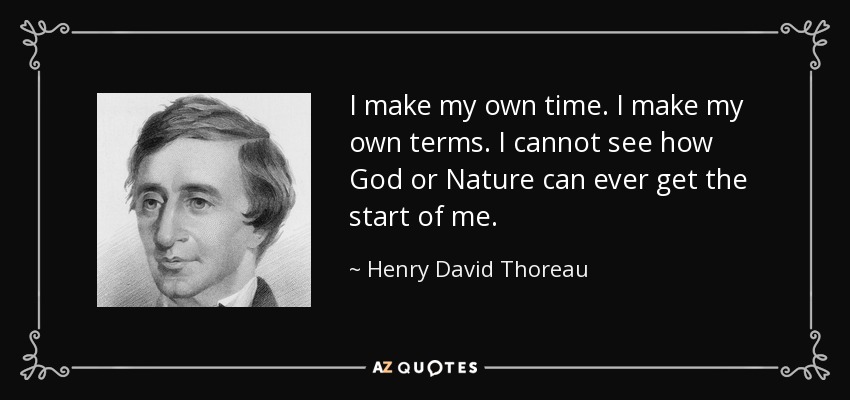 Yo hago mi propio tiempo. Yo hago mis propios términos. No veo cómo Dios o la Naturaleza pueden llegar a ponerme en marcha. - Henry David Thoreau