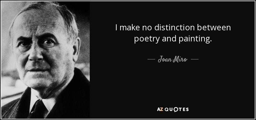 I make no distinction between poetry and painting. - Joan Miro