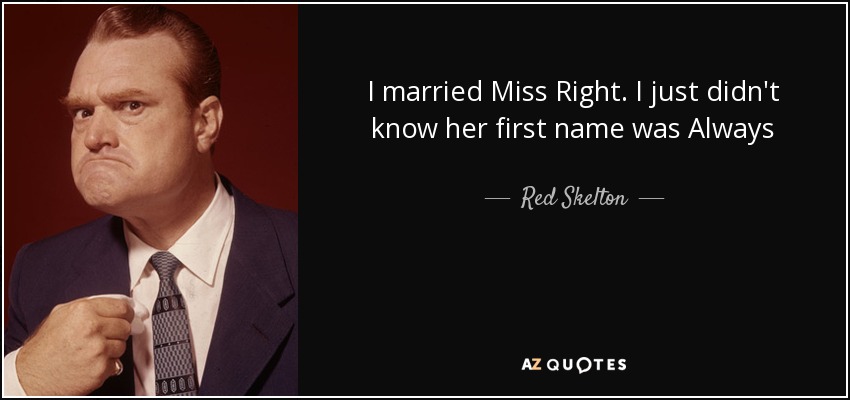 I married Miss Right. I just didn't know her first name was Always - Red Skelton