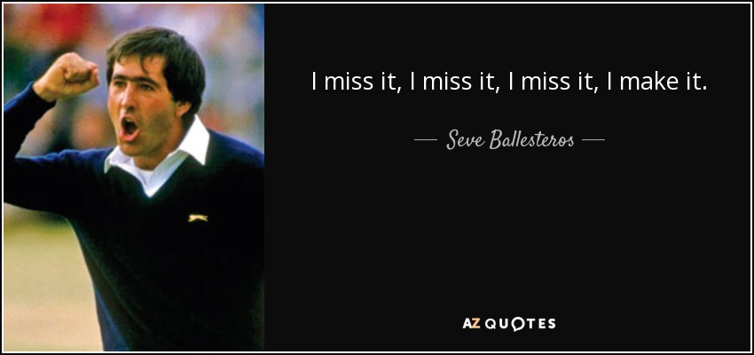 I miss it, I miss it, I miss it, I make it. - Seve Ballesteros