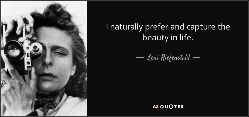 I naturally prefer and capture the beauty in life. - Leni Riefenstahl