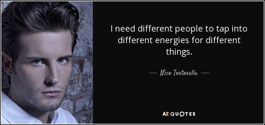 I need different people to tap into different energies for different things. - Nico Tortorella