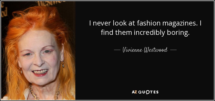 I never look at fashion magazines. I find them incredibly boring. - Vivienne Westwood