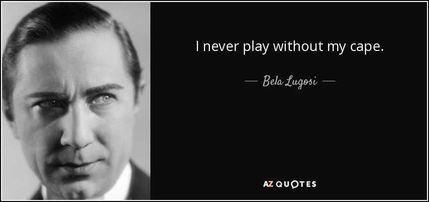 I never play without my cape. - Bela Lugosi