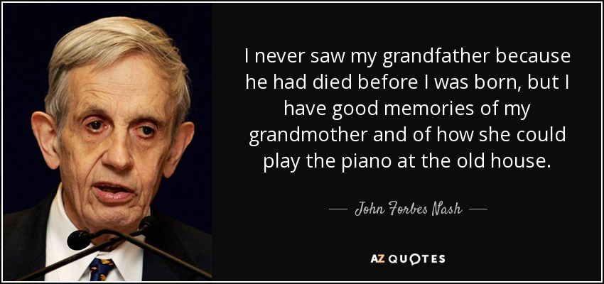 Nunca vi a mi abuelo porque había muerto antes de que yo naciera, pero tengo buenos recuerdos de mi abuela y de cómo sabía tocar el piano en la vieja casa. - John Forbes Nash