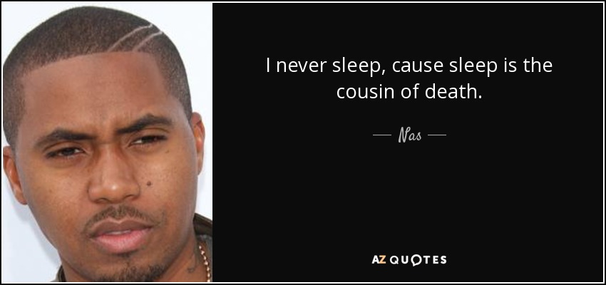 I never sleep, cause sleep is the cousin of death. - Nas