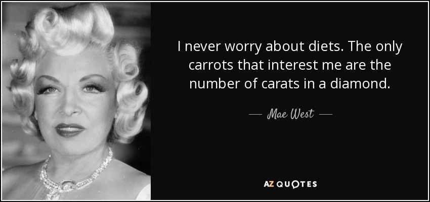 Nunca me preocupan las dietas. Las únicas que me interesan son las del número de quilates de un diamante. - Mae West