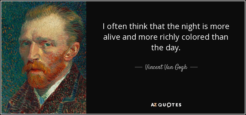 I often think that the night is more alive and more richly colored than the day. - Vincent Van Gogh