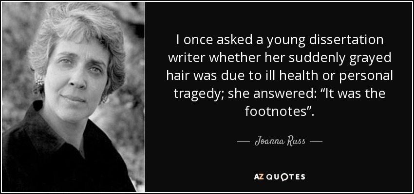 I once asked a young dissertation writer whether her suddenly grayed hair was due to ill health or personal tragedy; she answered: “It was the footnotes”. - Joanna Russ