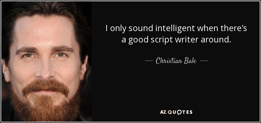 I only sound intelligent when there's a good script writer around. - Christian Bale