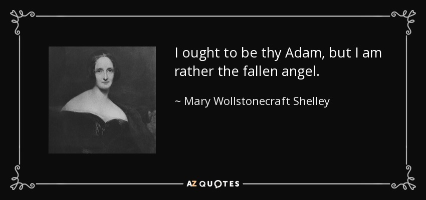 I ought to be thy Adam, but I am rather the fallen angel. - Mary Wollstonecraft Shelley