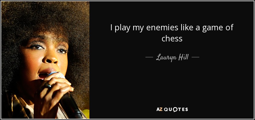 I play my enemies like a game of chess - Lauryn Hill