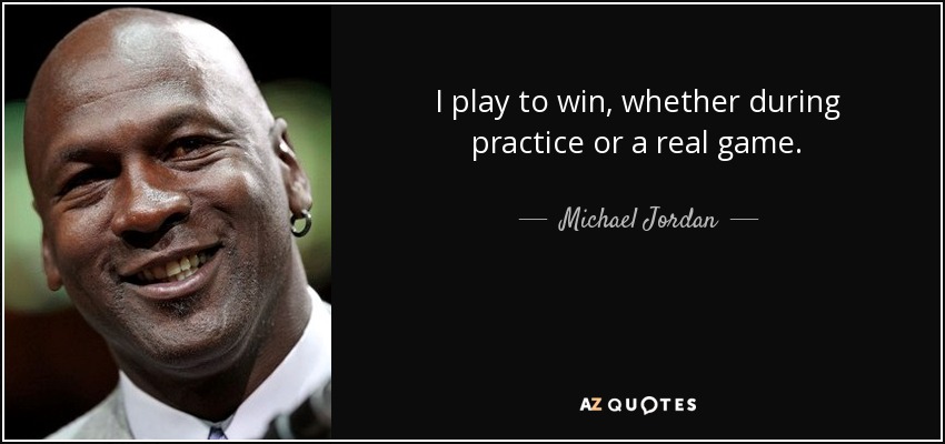 I play to win, whether during practice or a real game. - Michael Jordan