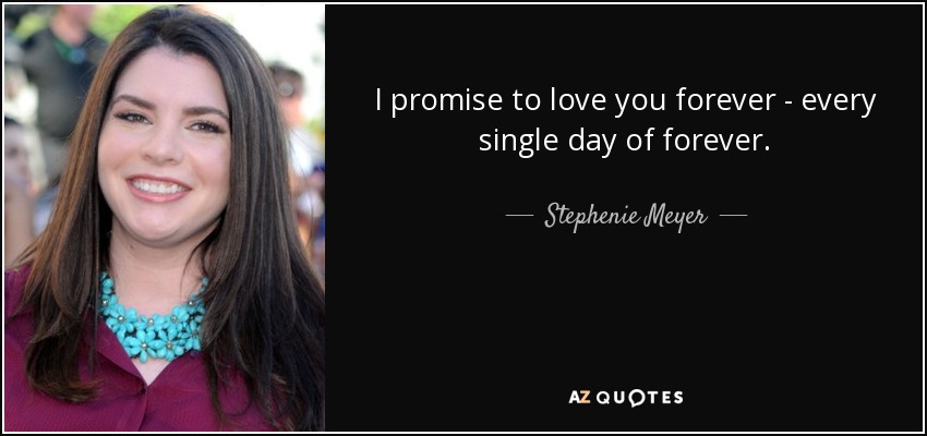 I promise to love you forever - every single day of forever. - Stephenie Meyer