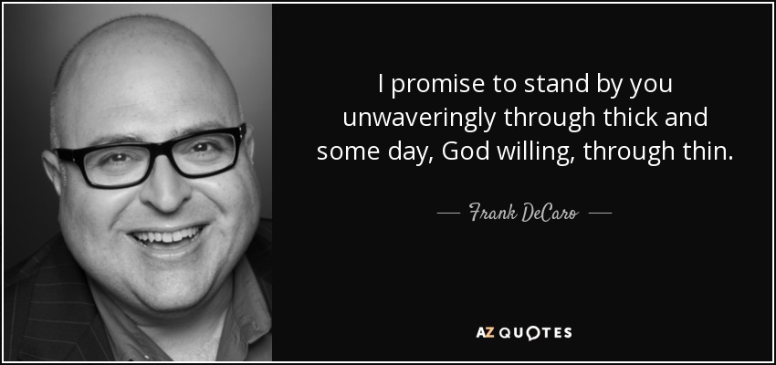 I promise to stand by you unwaveringly through thick and some day, God willing, through thin. - Frank DeCaro