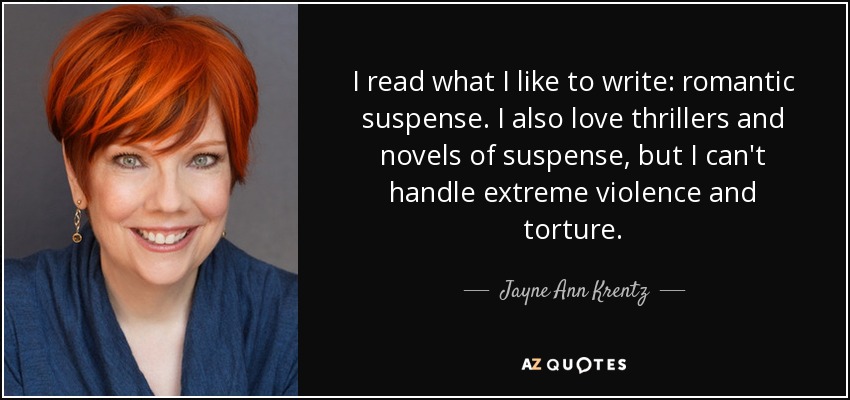 I read what I like to write: romantic suspense. I also love thrillers and novels of suspense, but I can't handle extreme violence and torture. - Jayne Ann Krentz