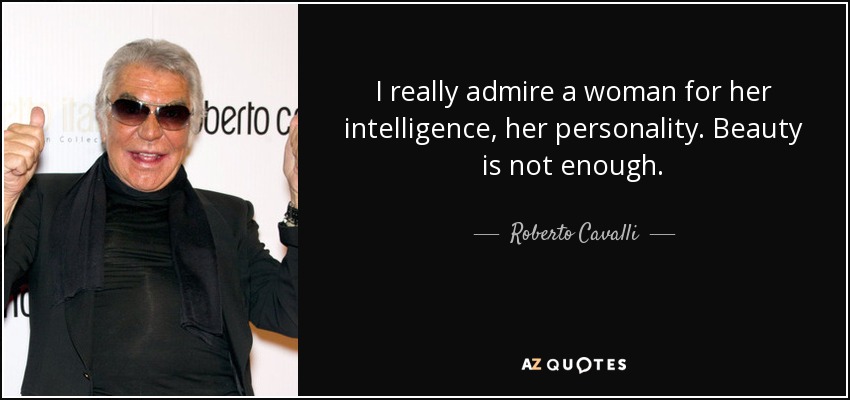 I really admire a woman for her intelligence, her personality. Beauty is not enough. - Roberto Cavalli