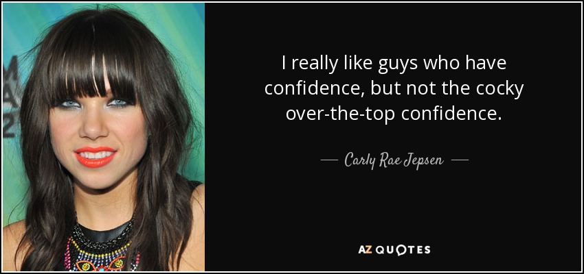 I really like guys who have confidence, but not the cocky over-the-top confidence. - Carly Rae Jepsen