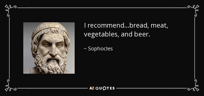 I recommend...bread, meat, vegetables, and beer. - Sophocles