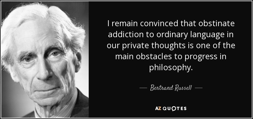I remain convinced that obstinate addiction to ordinary language in our private thoughts is one of the main obstacles to progress in philosophy. - Bertrand Russell