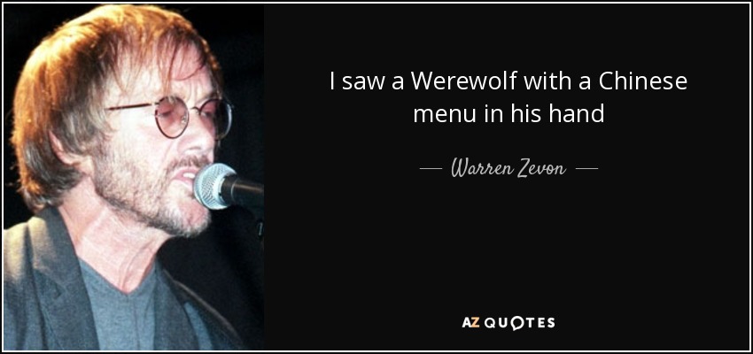 I saw a Werewolf with a Chinese menu in his hand - Warren Zevon