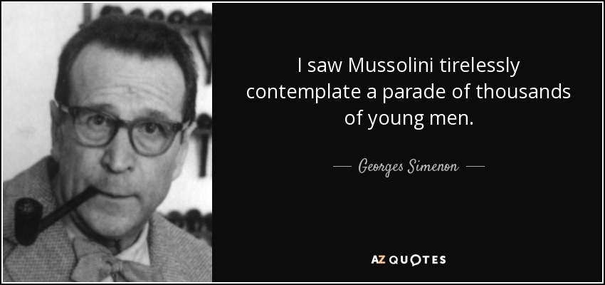 I saw Mussolini tirelessly contemplate a parade of thousands of young men. - Georges Simenon