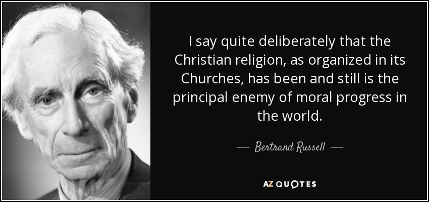 Digo deliberadamente que la religión cristiana, tal como está organizada en sus Iglesias, ha sido y sigue siendo el principal enemigo del progreso moral en el mundo. - Bertrand Russell