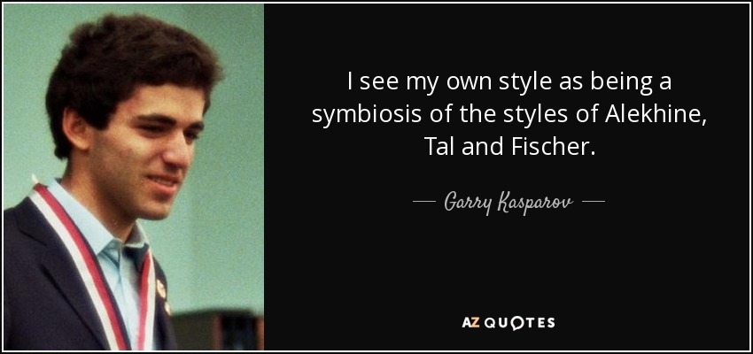 Veo mi propio estilo como una simbiosis de los estilos de Alekhine, Tal y Fischer. - Garry Kasparov