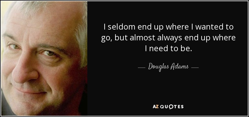 Rara vez acabo donde quería ir, pero casi siempre acabo donde necesito estar. - Douglas Adams
