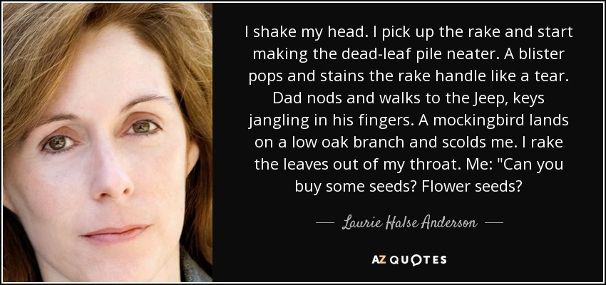 I shake my head. I pick up the rake and start making the dead-leaf pile neater. A blister pops and stains the rake handle like a tear. Dad nods and walks to the Jeep, keys jangling in his fingers. A mockingbird lands on a low oak branch and scolds me. I rake the leaves out of my throat. Me: 