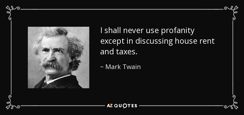 I shall never use profanity except in discussing house rent and taxes. - Mark Twain