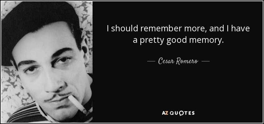 I should remember more, and I have a pretty good memory. - Cesar Romero