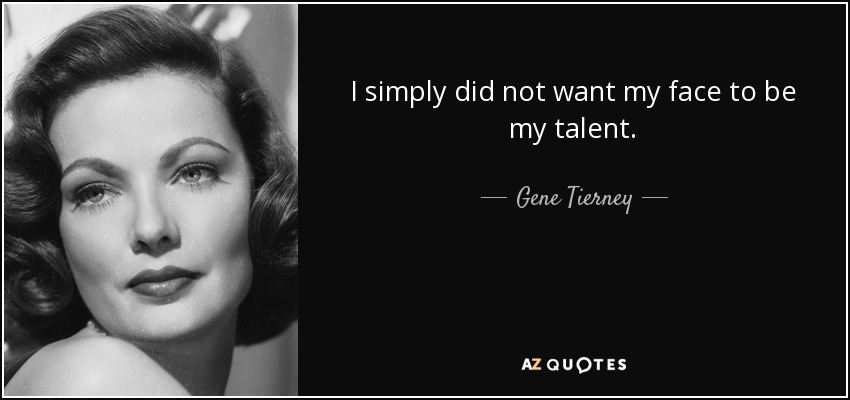 I simply did not want my face to be my talent. - Gene Tierney