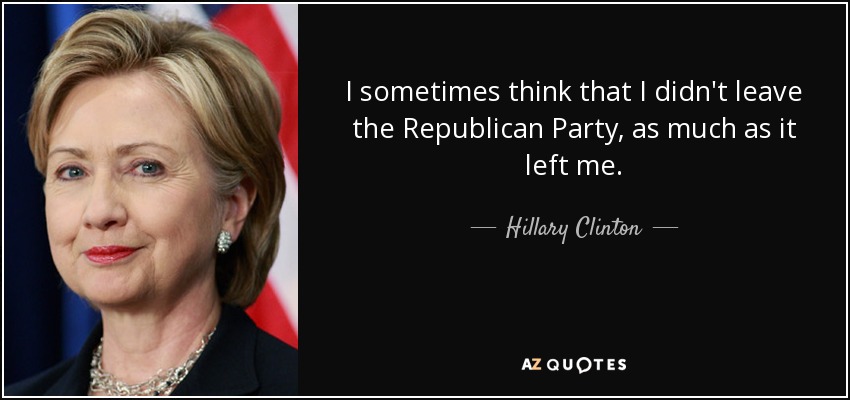 A veces pienso que no abandoné el Partido Republicano, sino que él me abandonó a mí. - Hillary Clinton