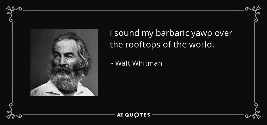 I sound my barbaric yawp over the rooftops of the world. - Walt Whitman