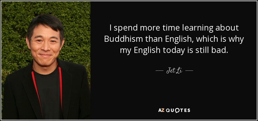 Paso más tiempo aprendiendo budismo que inglés, por eso mi inglés actual sigue siendo malo. - Jet Li