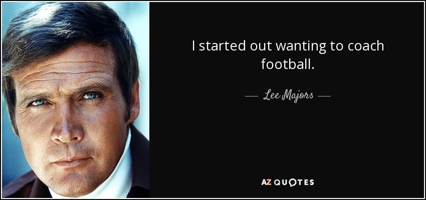 I started out wanting to coach football. - Lee Majors