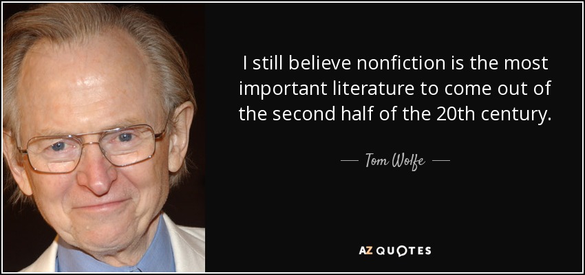 I still believe nonfiction is the most important literature to come out of the second half of the 20th century. - Tom Wolfe