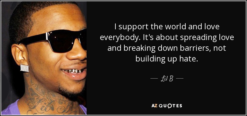 Apoyo al mundo y quiero a todo el mundo. Se trata de difundir el amor y derribar barreras, no de crear odio. - Lil B