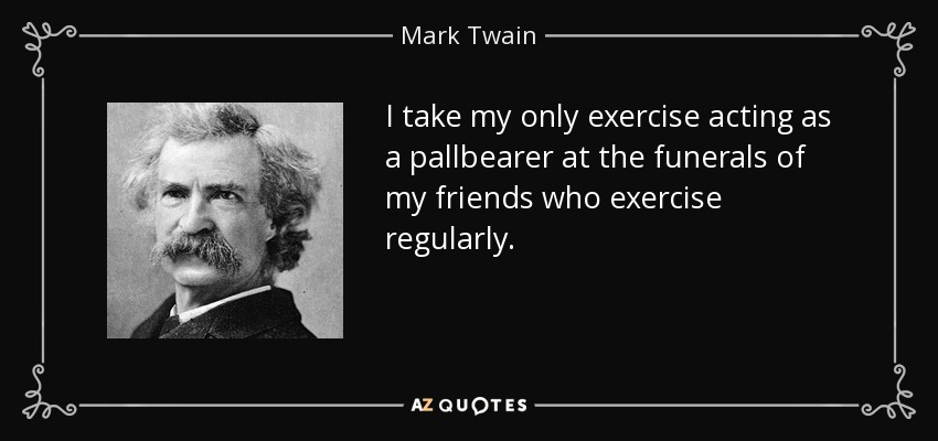 Mi único ejercicio lo hago como portador del féretro en los funerales de mis amigos que hacen ejercicio regularmente. - Mark Twain