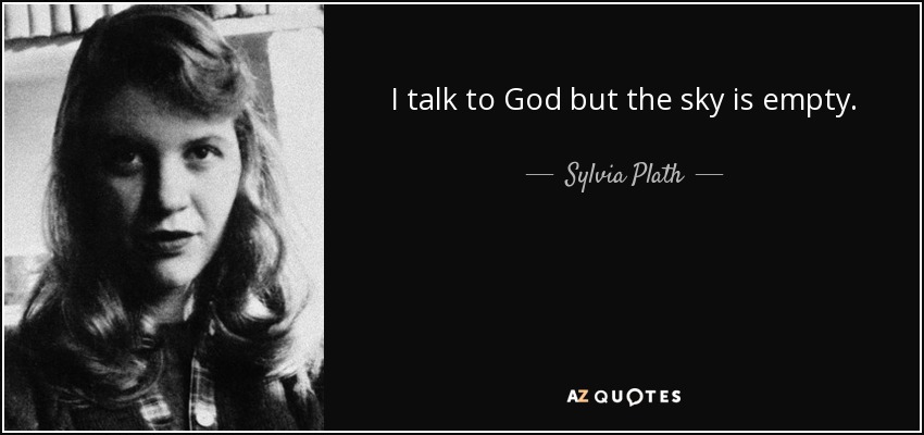 I talk to God but the sky is empty. - Sylvia Plath