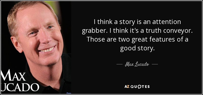 I think a story is an attention grabber. I think it's a truth conveyor. Those are two great features of a good story. - Max Lucado