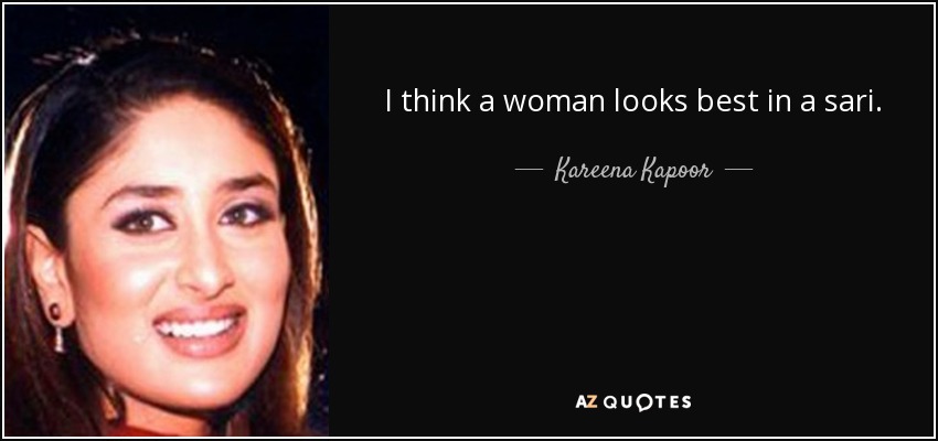 I think a woman looks best in a sari. - Kareena Kapoor