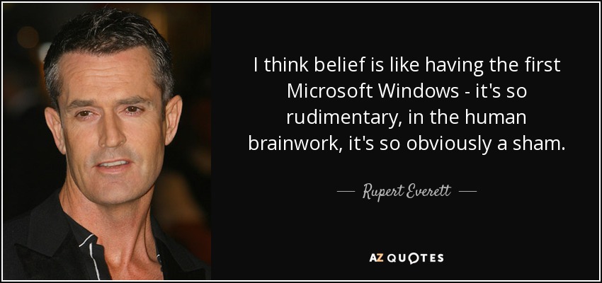 Creo que creer es como tener el primer Microsoft Windows - es tan rudimentario, en el trabajo cerebral humano, es tan obviamente una farsa. - Rupert Everett